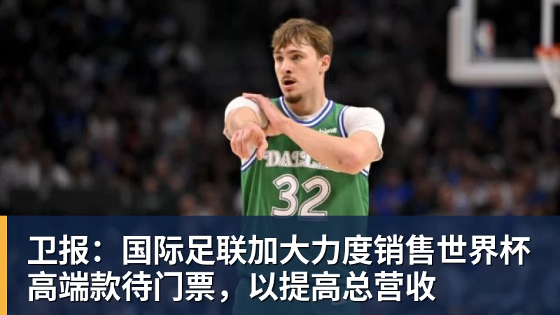 卫报:国际足联加大力度销售世界杯高端款待门票,以提高总营收 - 篮球下注平台 - 篮球比赛下注平台